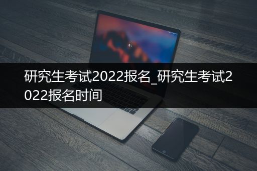 研究生考试2022报名_研究生考试2022报名时间